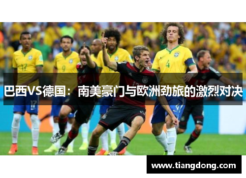 巴西VS德国：南美豪门与欧洲劲旅的激烈对决